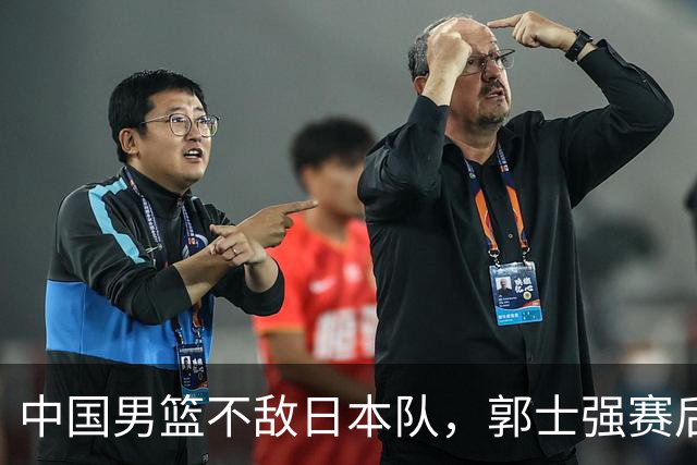 中国男篮不敌日本队，郭士强赛后发声